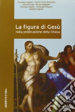 La figura di Gesù nella predicazione della Chiesa. Atti del Convegno di studio della Facoltà teologica dell'Italia settentrionale (Milano, 22-23 febbraio 2005) libro