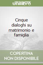 Cinque dialoghi su matrimonio e famiglia libro