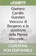 Gaetano Camillo Guindani Vescovo di Bergamo e la questione della Mensa Vescovile (1868-1891) libro