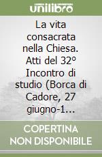 La vita consacrata nella Chiesa. Atti del 32° Incontro di studio (Borca di Cadore, 27 giugno-1 luglio 2005) libro