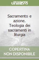 Sacramento e azione. Teologia dei sacramenti in liturgia libro