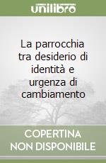 La parrocchia tra desiderio di identità e urgenza di cambiamento libro