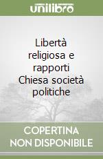 Libertà religiosa e rapporti Chiesa società politiche libro