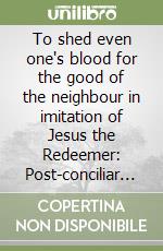 To shed even one's blood for the good of the neighbour in imitation of Jesus the Redeemer: Post-conciliar renewal of religious life in the Institute of Sister of...