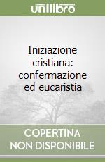 Iniziazione cristiana: confermazione ed eucaristia libro