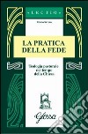 La Pratica della fede. Teologia pastorale nel tempo della Chiesa libro