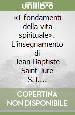 «I fondamenti della vita spirituale». L'insegnamento di Jean-Baptiste Saint-Jure S.J. (1588-1657) libro