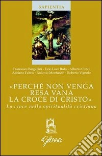 «Perché non venga resa vana la croce di cristo». La croce nella spiritualità cristiana