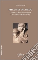 Nella fede del Figlio. L'essenza del cristianesimo con e oltre Michel Henry libro