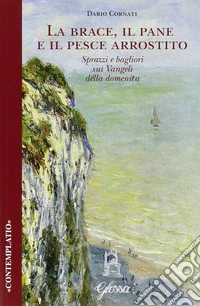La brace, il pane e il pesce arrostito. Sprazzi e bagliori sui Vangeli della domenica libro