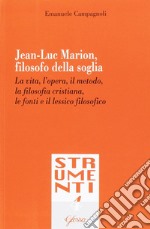 Jean-Luc Marion, filosofo della soglia. La vita, l'opera, il metodo, la filosofia cristiana, le fonti e il lessico filosofico libro