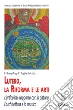 Lutero, la Riforma e le arti. L'articolato rapporto con la pittura, l'architettura e la musica