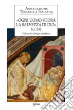 «Ogni uomo vedrà la salvezza di Dio» (Lc 3,6). Sulla soteriologia cristiana. Atti del XXIV Congresso dell'Associazione Teologica Italiana (Assisi, 31 agosto-4 settembre 2015) libro