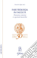 Fare teologia in Facoltà. Percorso storico e opzioni teoriche libro