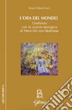 L'ora del mondo. Confronto con la visione teologica di Hans Urs von Balthasar libro