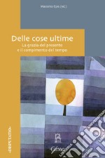 Delle cose ultime. La grazia del presente e il compimento del tempo libro