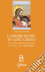 L'amore di Dio in Gesù Cristo come principio ermeneutico della vita cristiana nella teologia di Hans Urs Von Balthasar libro