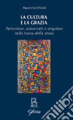 La cultura e la grazia. Particolare universale e singolare nella trama della storia libro