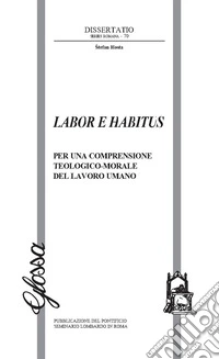 Labor e habitus. Per una comprensione teologico-morale del lavoro umano libro