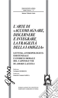 L'arte di «accompagnare, discernere e integrare la fragilità della famiglia». Lettura antropologico-esistenziale e storico-morale del capitolo VIII di Amoris Laetitia libro