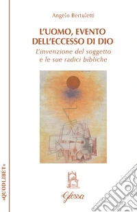 L'uomo, evento dell'eccesso di Dio. L'invenzione del soggetto e le sue radici bibliche libro