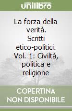 La forza della verità. Scritti etico-politici. Vol. 1: Civiltà, politica e religione libro