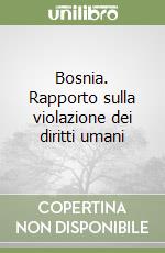 Bosnia. Rapporto sulla violazione dei diritti umani libro