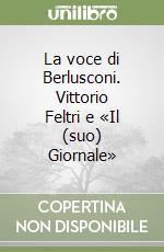 La voce di Berlusconi. Vittorio Feltri e «Il (suo) Giornale» libro