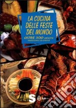 La cucina delle feste del mondo. Oltre trecento ricette, tradizionali ed etniche libro