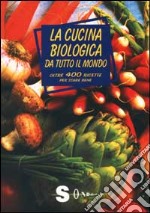 La cucina biologica da tutto il mondo. Oltre 400 ricette per stare bene libro