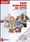 Fare ecologia in città. Guida pratica di ecologia urbana per insegnanti, genitori e cittadini libro