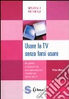 Usare la Tv senza farsi usare. Per genitori e insegnanti che non vogliono lasciare i bambini soli davanti alla Tv libro