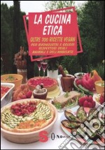 La cucina etica. Oltre 700 ricette vegan per buongustai e golosi rispettosi degli animali e dell'ambiente libro