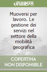 Muoversi per lavoro. Le gestione dei servizi nel settore della mobilità geografica libro