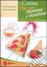 La cucina etica per mamma e bambino. Gravidanza, allattamento e svezzamento vegan. Oltre 350 ricette libro