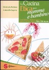 La cucina etica per mamma e bambino. Gravidanza, allattamento e svezzamento vegan. Oltre 350 ricette libro di Barbero Emanuela Sagone Antonella