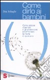 Come dirlo ai bambini. Come aiutare i bambini e gli adolescenti ad affrontare la morte di qualcuno libro