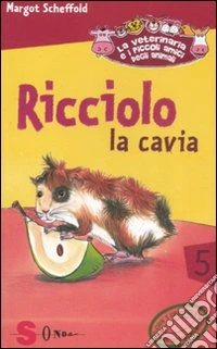 Ricciolo la cavia. La veterinaria e i piccoli amici degli animali. Ediz. illustrata. Vol. 5
