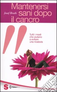 Mantenersi sani dopo il cancro. Tutti i modi che aiutano a evitare una ricaduta libro