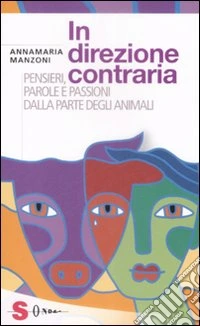 In direzione contraria. Pensieri, parole e passioni dalla parte degli animali libro