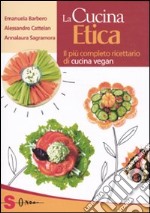 La cucina etica. Il più completo ricettario di cucina vegan