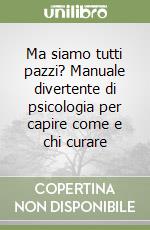 Ma siamo tutti pazzi? Manuale divertente di psicologia per capire come e chi curare libro