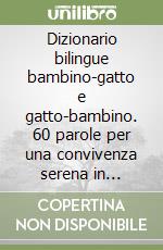 Dizionario bilingue bambino-gatto e gatto-bambino. 60 parole per una convivenza serena in famiglia libro