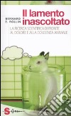 Il lamento inascoltato. La ricerca scientifica di fronte al dolore e alla coscienza animale libro