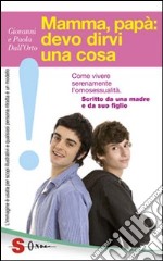 Mamma, papà: devo dirvi una cosa. Come vivere serenamente l'omosessualità. Scritto da una madre e da suo figlio