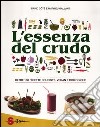 L'essenza del crudo. Oltre 180 ricette crudiste, vegan e biologiche libro