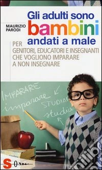 Gli adulti sono bambini andati a male. Per genitori, educatori e insegnanti che vogliono imparare a non insegnare libro