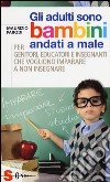 Gli adulti sono bambini andati a male. Per genitori, educatori e insegnanti che vogliono imparare a non insegnare libro