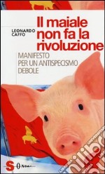 Il maiale non fa la rivoluzione. Manifesto per un antispecismo debole libro