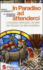 In paradiso ad attenderci. Il pensiero, l'impegno e i ricordi del teologo che ama gli animali